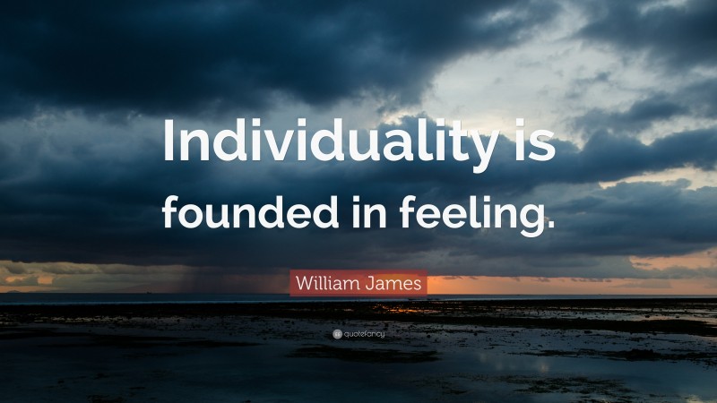 William James Quote: “Individuality is founded in feeling.”