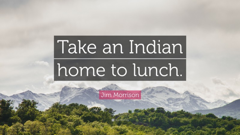 Jim Morrison Quote: “Take an Indian home to lunch.”