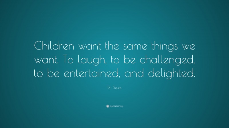 Dr. Seuss Quote: “Children want the same things we want. To laugh, to ...