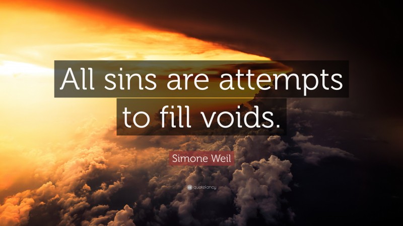 Simone Weil Quote: “All sins are attempts to fill voids.”