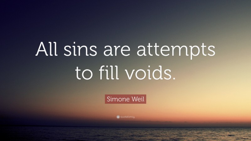 Simone Weil Quote: “All sins are attempts to fill voids.”