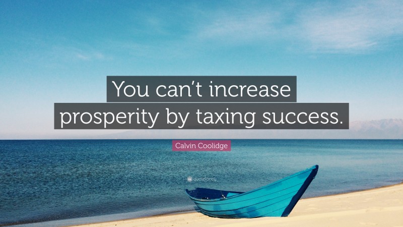 Calvin Coolidge Quote: “You can’t increase prosperity by taxing success.”