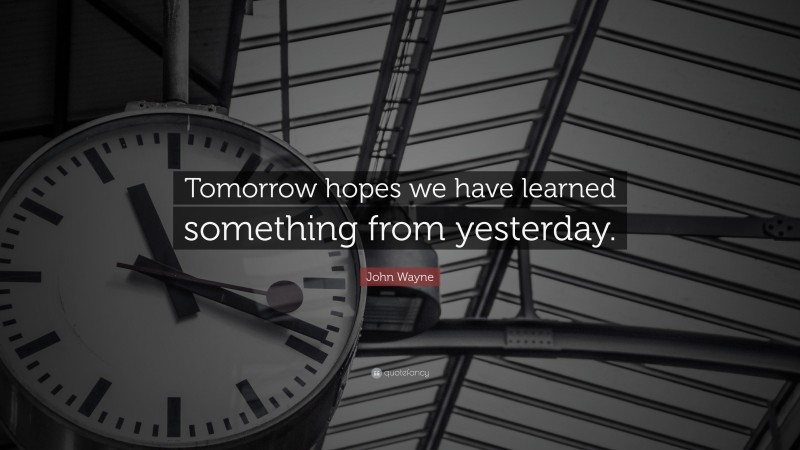 John Wayne Quote: “Tomorrow hopes we have learned something from yesterday.”