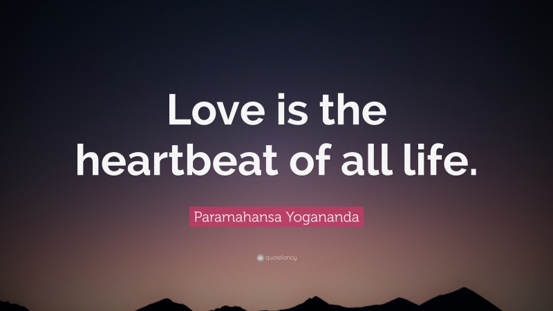 Paramahansa Yogananda Quote: “Love is the heartbeat of all life.”
