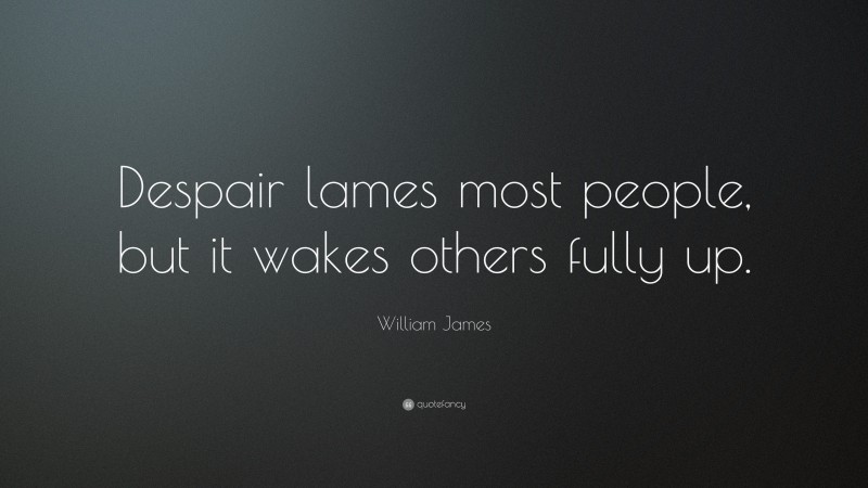 William James Quote: “Despair lames most people, but it wakes others fully up.”