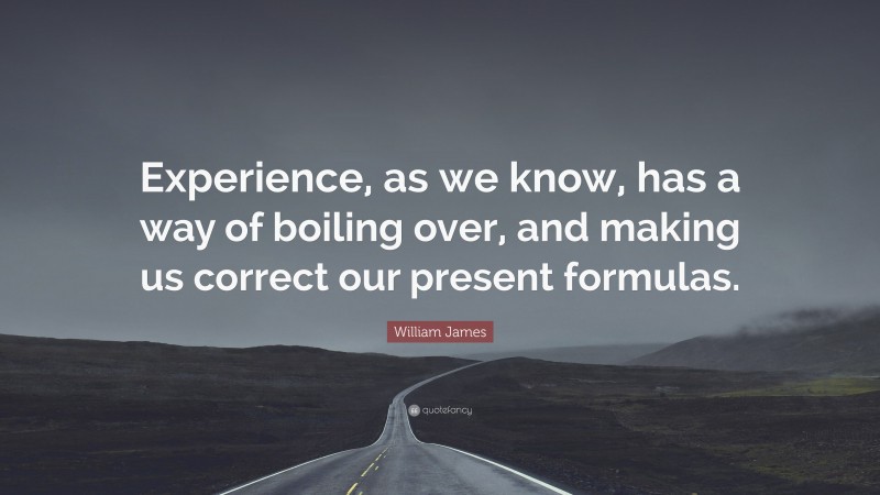 William James Quote: “Experience, as we know, has a way of boiling over, and making us correct our present formulas.”