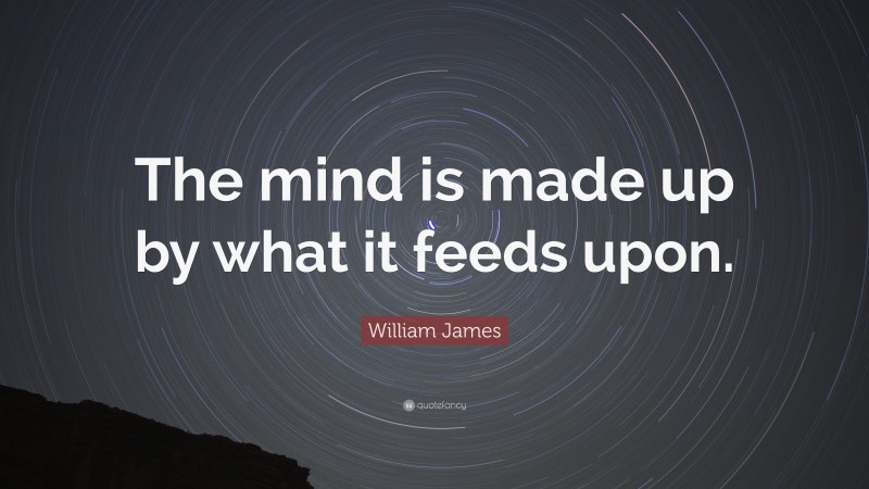William James Quote: “The mind is made up by what it feeds upon.”