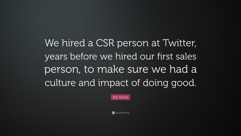 Biz Stone Quote: “We hired a CSR person at Twitter, years before we hired our first sales person, to make sure we had a culture and impact of doing good.”