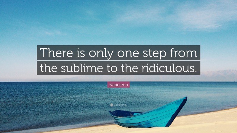 Napoleon Quote: “There is only one step from the sublime to the ridiculous.”