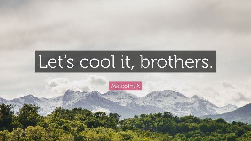 Malcolm X Quote: “Let’s cool it, brothers.”
