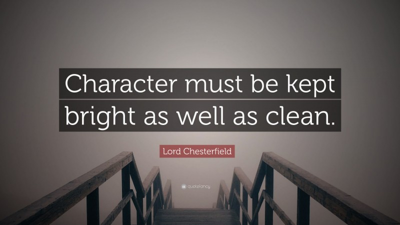 Lord Chesterfield Quote: “Character must be kept bright as well as clean.”