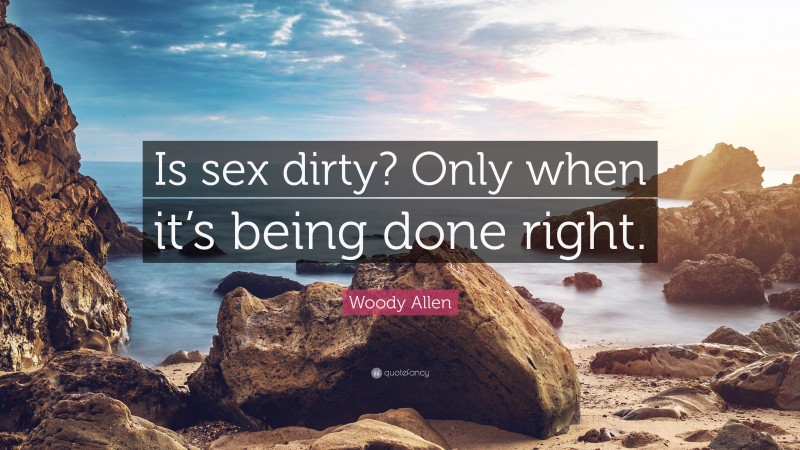 Woody Allen Quote: “Is sex dirty? Only when it’s being done right.”