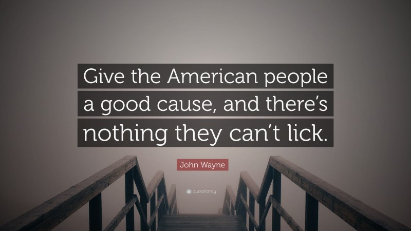 John Wayne Quote: “Give the American people a good cause, and there’s nothing they can’t lick.”