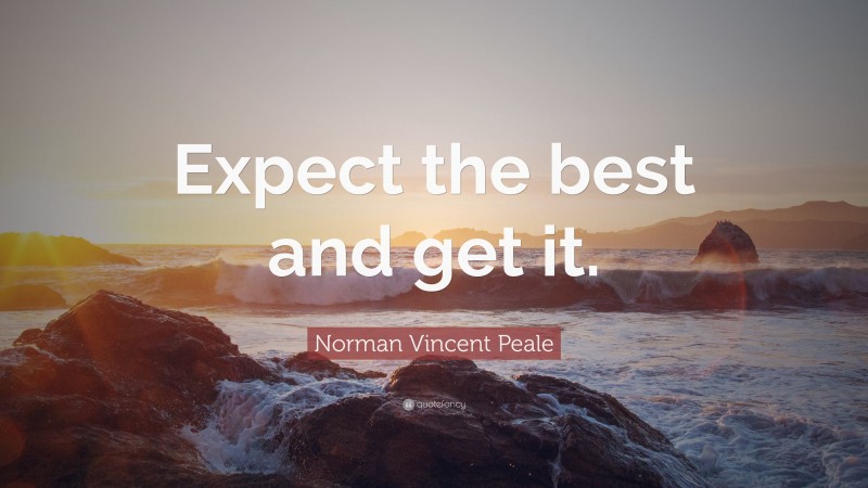 Norman Vincent Peale Quote: “Expect the best and get it.”
