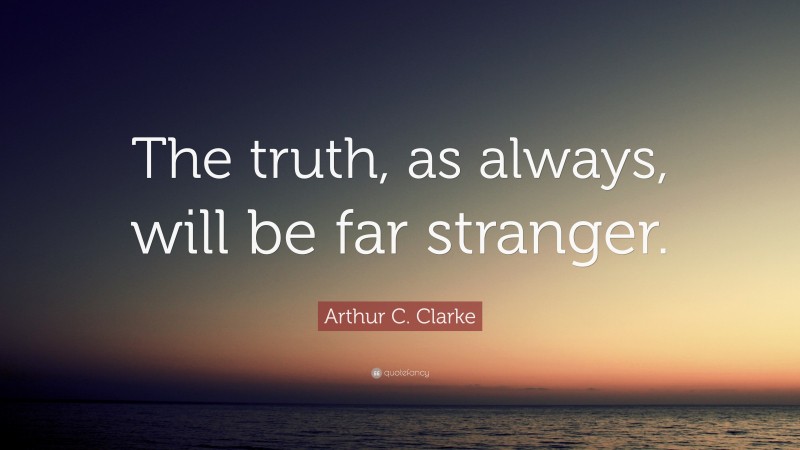 Arthur C. Clarke Quote: “The truth, as always, will be far stranger.”