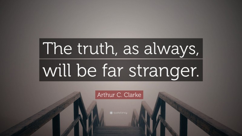 Arthur C. Clarke Quote: “The truth, as always, will be far stranger.”
