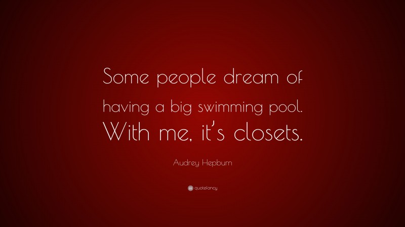 Audrey Hepburn Quote: “Some people dream of having a big swimming pool. With me, it’s closets.”