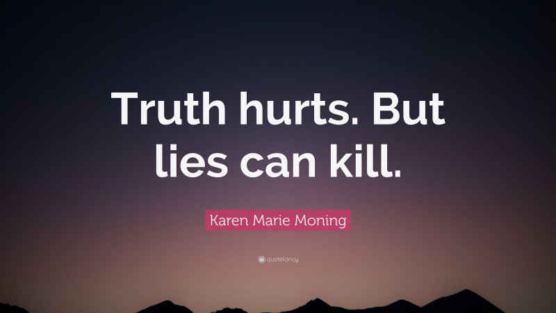 Karen Marie Moning Quote: “Truth hurts. But lies can kill.”