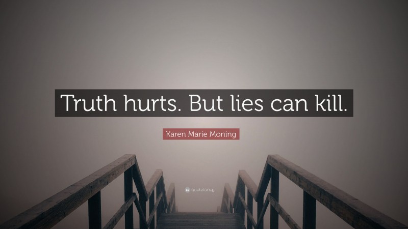 Karen Marie Moning Quote: “Truth hurts. But lies can kill.”