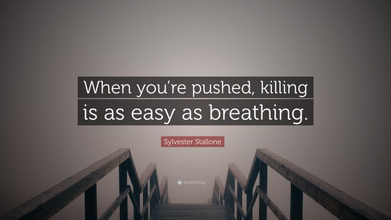 Sylvester Stallone Quote: “When you’re pushed, killing is as easy as breathing.”