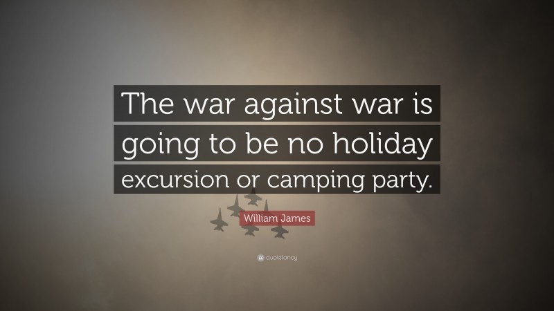 William James Quote: “The war against war is going to be no holiday excursion or camping party.”