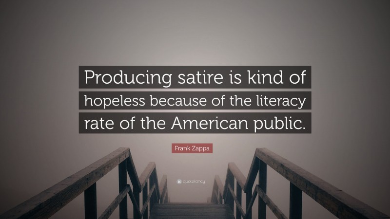 Frank Zappa Quote: “Producing satire is kind of hopeless because of the literacy rate of the American public.”