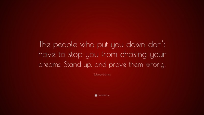 Selena Gómez Quote: “The people who put you down don’t have to stop you from chasing your dreams. Stand up, and prove them wrong.”