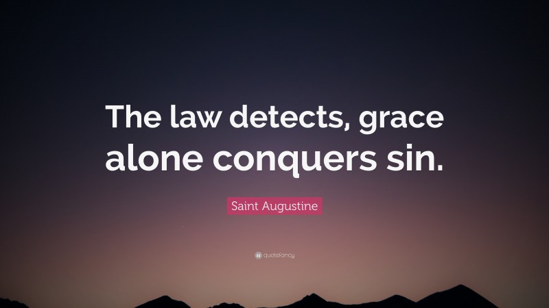 Saint Augustine Quote: “The law detects, grace alone conquers sin.”