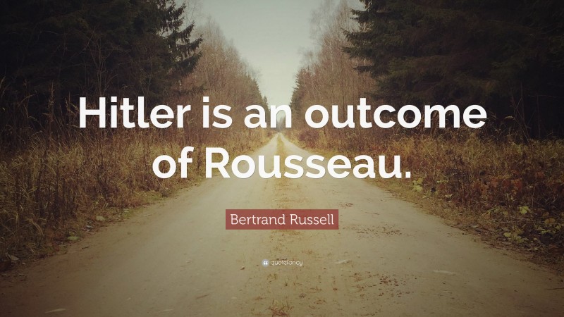Bertrand Russell Quote: “Hitler is an outcome of Rousseau.”