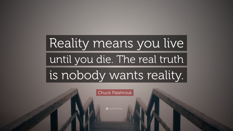 Chuck Palahniuk Quote: “Reality means you live until you die. The real truth is nobody wants reality.”