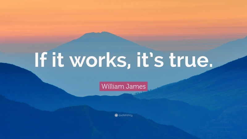 William James Quote: “If it works, it’s true.”