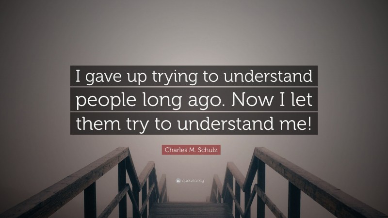 Charles M. Schulz Quote: “I gave up trying to understand people long ago. Now I let them try to understand me!”