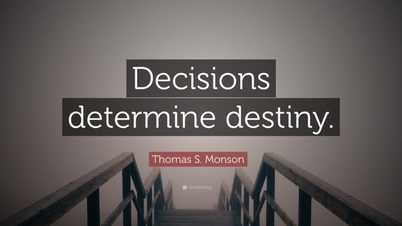Thomas S. Monson Quote: “Decisions determine destiny.”