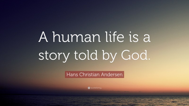 Hans Christian Andersen Quote: “A human life is a story told by God.”