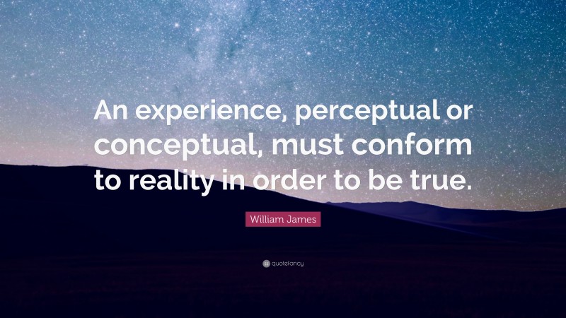 William James Quote: “An experience, perceptual or conceptual, must conform to reality in order to be true.”