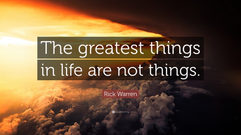 Rick Warren Quote: “The greatest things in life are not things.”