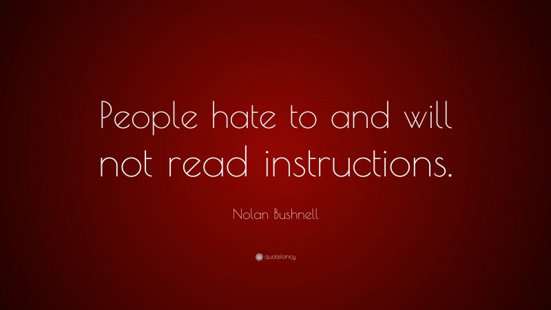 Nolan Bushnell Quote: “People hate to and will not read instructions.”