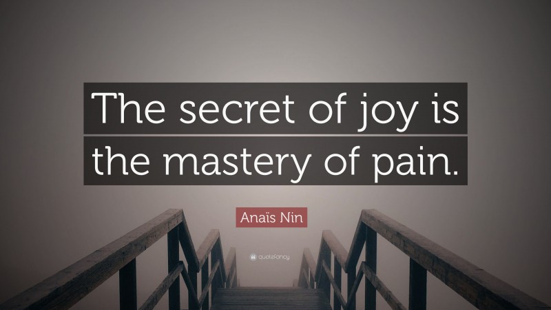 Anaïs Nin Quote: “The secret of joy is the mastery of pain.”