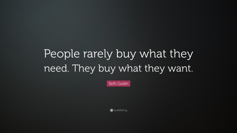 Seth Godin Quote: “People rarely buy what they need. They buy what they want.”