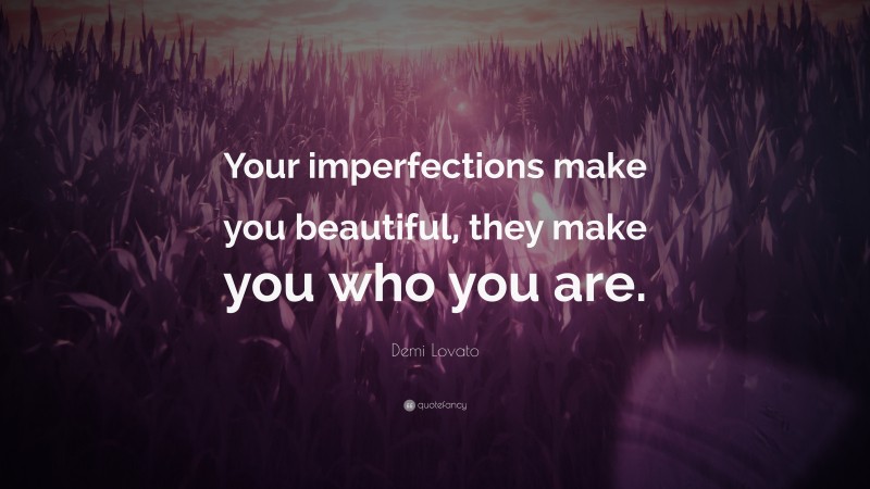 Demi Lovato Quote: “Your imperfections make you beautiful, they make you who you are.”