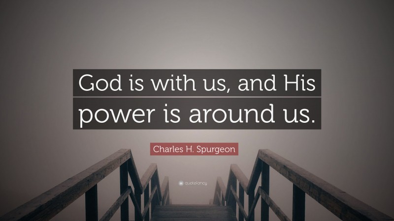 Charles H. Spurgeon Quote: “God is with us, and His power is around us.”