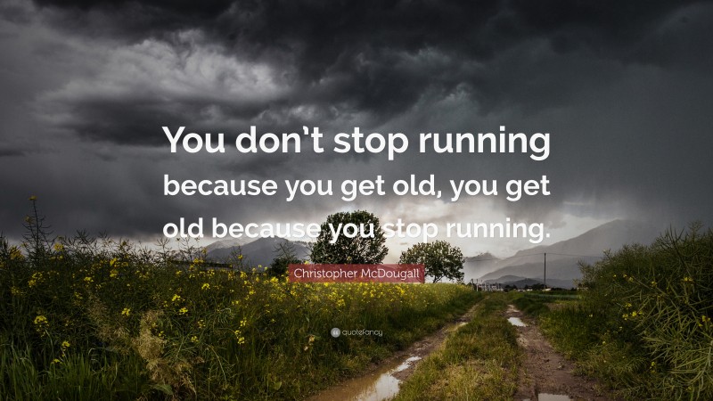 Christopher McDougall Quote: “You don’t stop running because you get old, you get old because you stop running.”