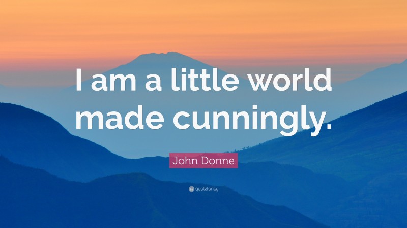 John Donne Quote: “I am a little world made cunningly.”