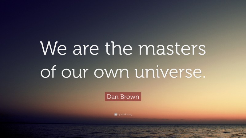Dan Brown Quote: “We are the masters of our own universe.”