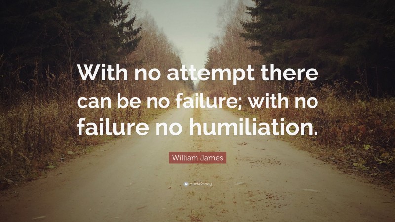 William James Quote: “With no attempt there can be no failure; with no failure no humiliation.”
