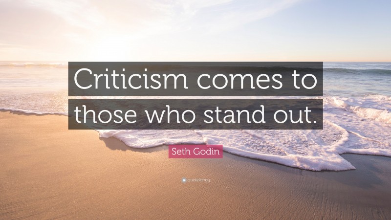 Seth Godin Quote: “Criticism comes to those who stand out.”