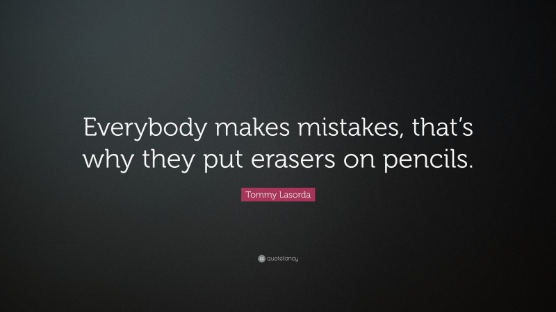 Tommy Lasorda Quote: “Everybody makes mistakes, that’s why they put erasers on pencils.”