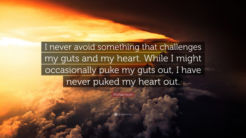 Michael Scott Quote: “I never avoid something that challenges my guts and my heart. While I might occasionally puke my guts out, I have never puked my heart out.”