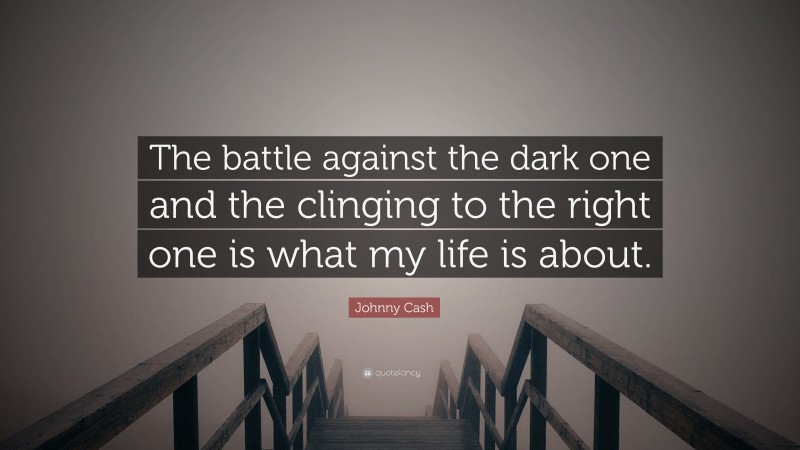 Johnny Cash Quote: “The battle against the dark one and the clinging to the right one is what my life is about.”