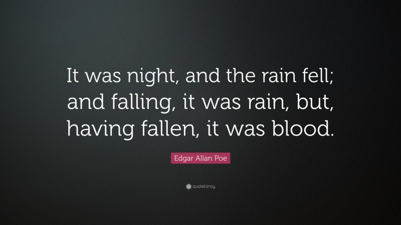 Edgar Allan Poe Quote: “It was night, and the rain fell; and falling, it was rain, but, having fallen, it was blood.”